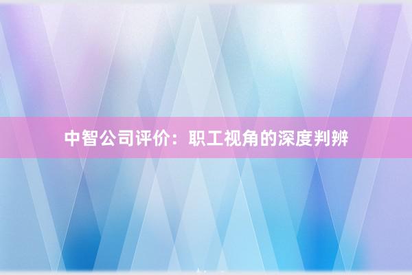 中智公司评价：职工视角的深度判辨